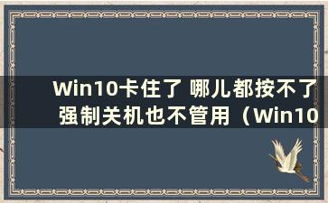 Win10卡住了 哪儿都按不了 强制关机也不管用（Win10卡住了该按哪三个键）